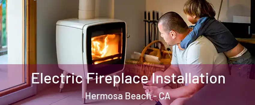  Electric Fireplace Installation Hermosa Beach - CA