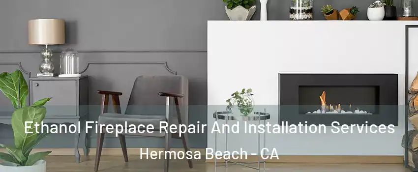  Ethanol Fireplace Repair And Installation Services Hermosa Beach - CA