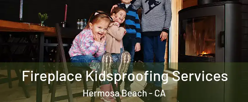  Fireplace Kidsproofing Services Hermosa Beach - CA