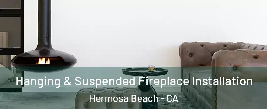  Hanging & Suspended Fireplace Installation Hermosa Beach - CA