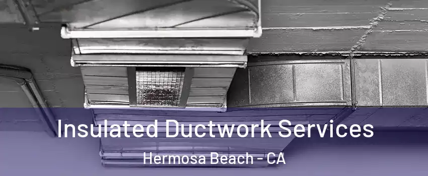  Insulated Ductwork Services Hermosa Beach - CA