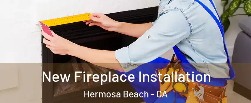  New Fireplace Installation Hermosa Beach - CA