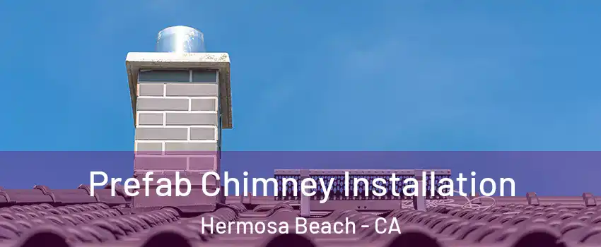  Prefab Chimney Installation Hermosa Beach - CA