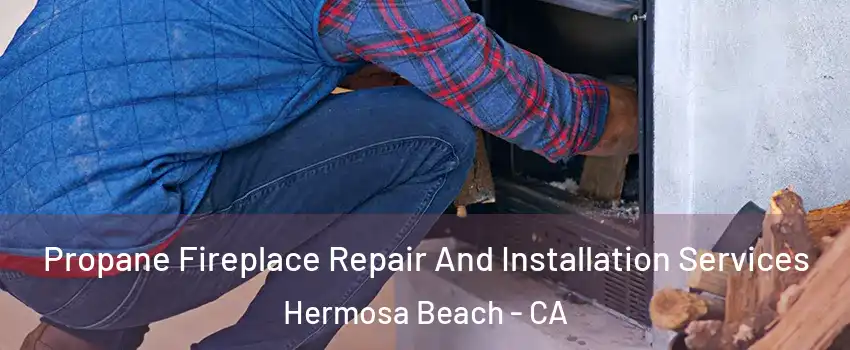  Propane Fireplace Repair And Installation Services Hermosa Beach - CA