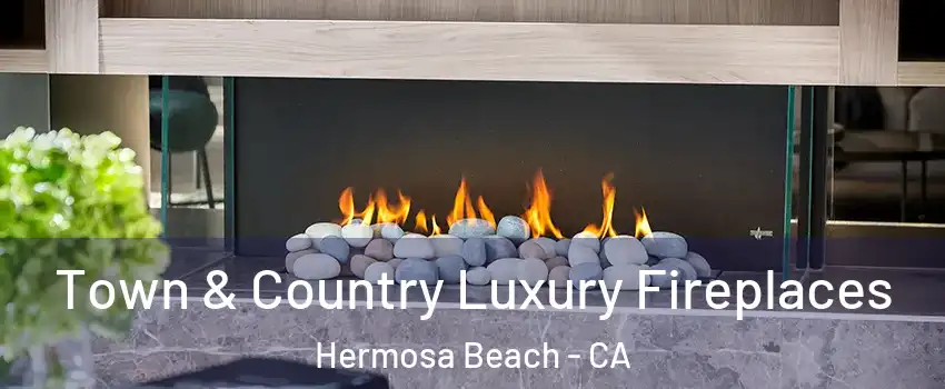  Town & Country Luxury Fireplaces Hermosa Beach - CA