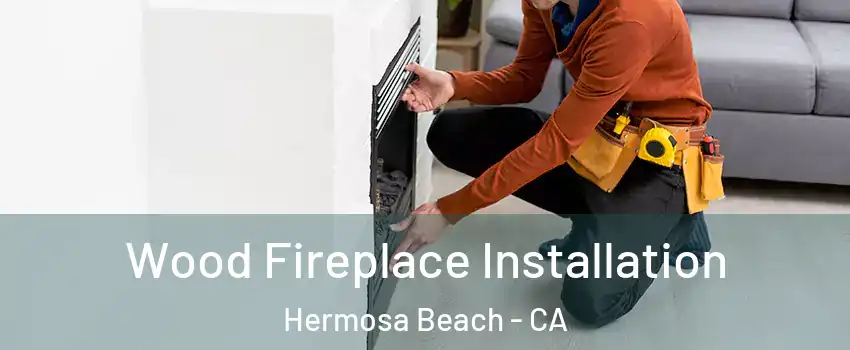  Wood Fireplace Installation Hermosa Beach - CA