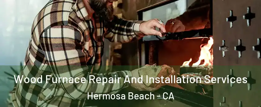  Wood Furnace Repair And Installation Services Hermosa Beach - CA